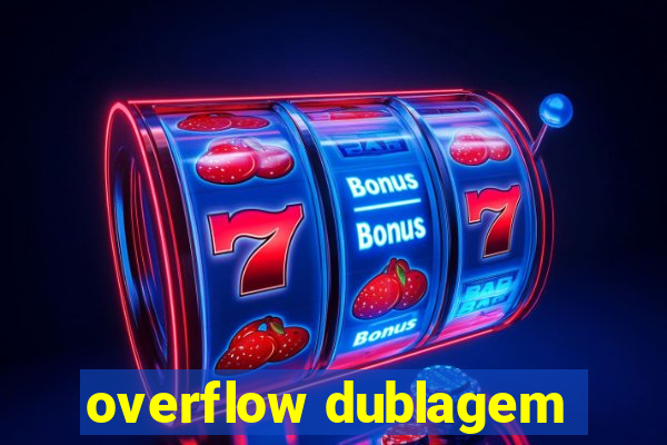 overflow dublagem